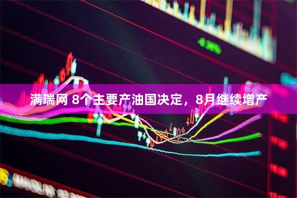 满瑞网 8个主要产油国决定，8月继续增产