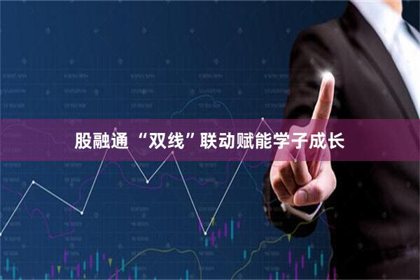 股融通 “双线”联动赋能学子成长